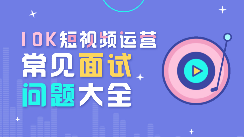 【面试宝典】10K短视频运营常见面试问题大全