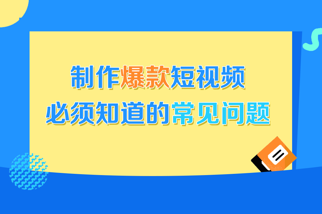 制作爆款短视频必须知道的常见问题