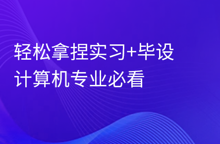 计算机专业实习+毕设，一课搞定毕业难关